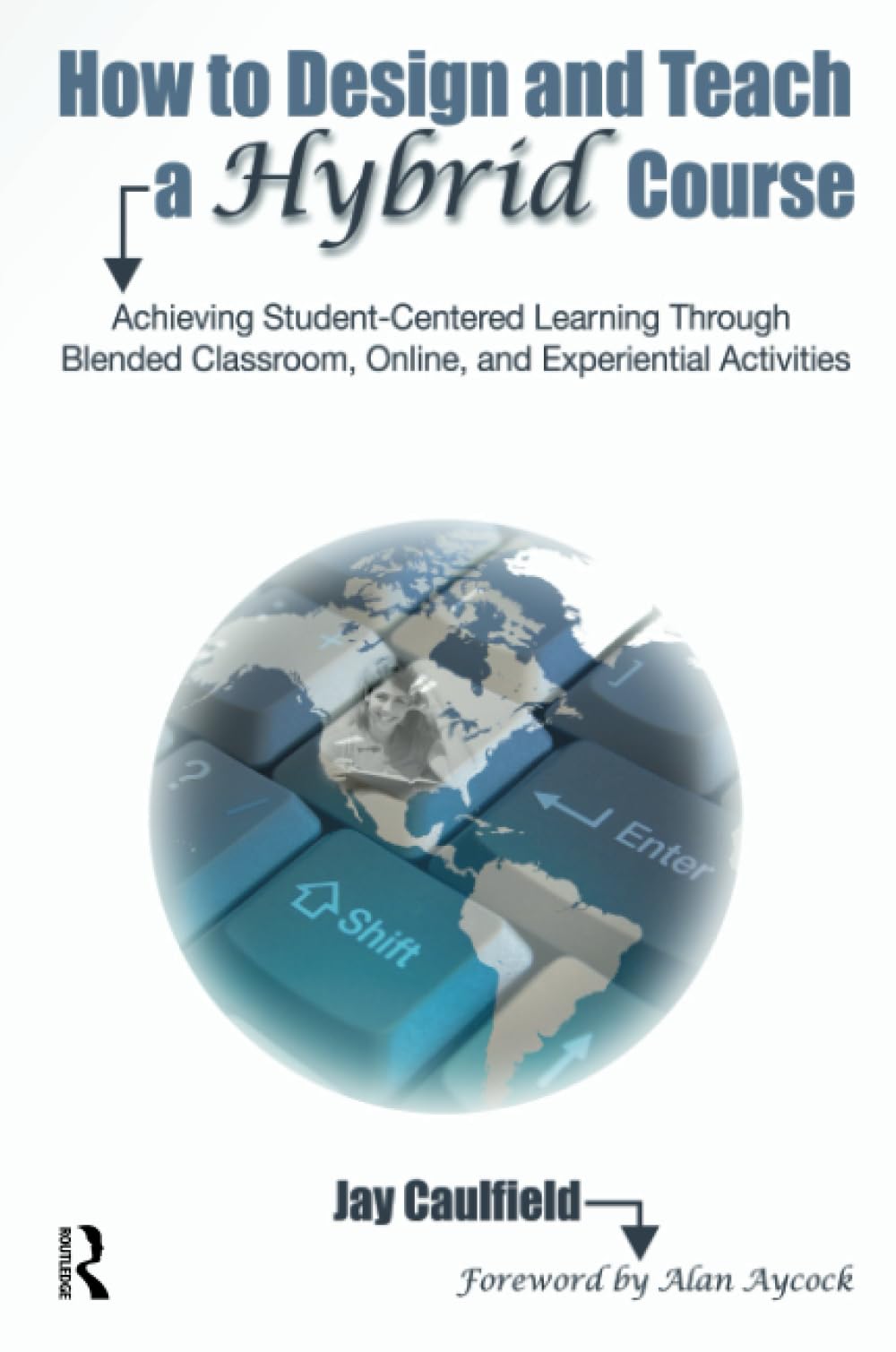 How to Design and Teach a Hybrid Course: Achieving Student-Centered Learning through Blended Classroom, Online and Experiential Activities