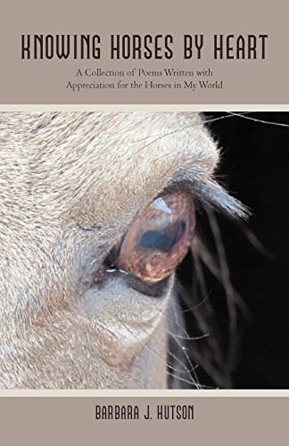 Knowing Horses by Heart: A Collection of Poems Written with Appreciation for the Horses in My World