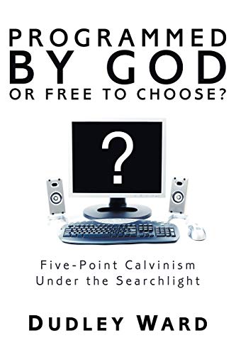 Programmed by God or Free to Choose?: Five-Point Calvinism Under the Searchlight
