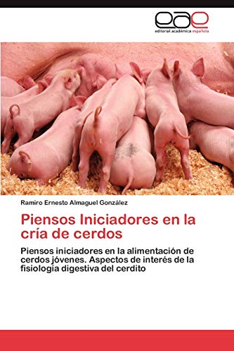 Piensos Iniciadores en la cría de cerdos: Piensos iniciadores en la alimentación de cerdos jóvenes. Aspectos de interés de la fisiología digestiva del cerdito