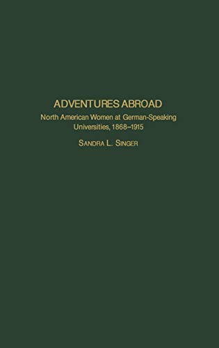 Adventures Abroad: North American Women at German-Speaking Universities, 1868-1915 (Contributions in Women's Studies, Band 201)