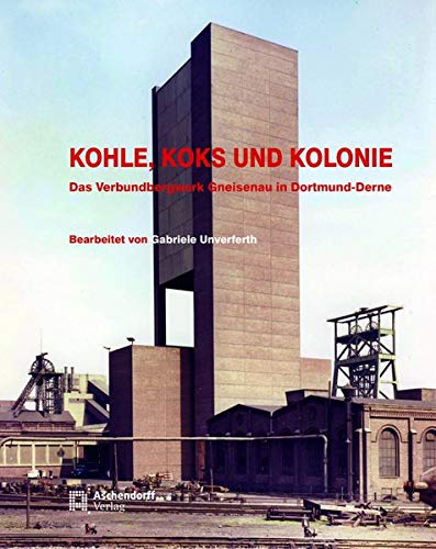 Kohle, Koks und Kolonie: Das Verbundbergwerk Gneisenau in Dortmund-Derne