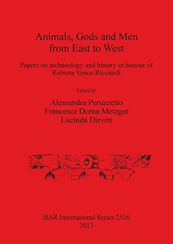 Animals, Gods and Men from East to West: Papers on archaeology and history in honour of Roberta Venco Ricciardi (BAR International)