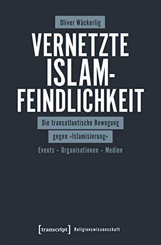 Vernetzte Islamfeindlichkeit: Die transatlantische Bewegung gegen »Islamisierung«. Events - Organisationen - Medien (Religionswissenschaft, Bd. 16)