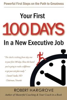 Your First 100 Days In a New Executive Job: Powerful First Steps On The Path to Greatness