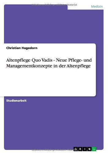 Altenpflege Quo Vadis - Neue Pflege- und Managementkonzepte in der Altenpflege