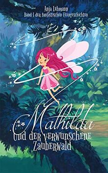 Mathilda und der verwunschene Zauberwald: Band 1 der fantastischen Feengeschichten (Fantastische Feengeschichten)