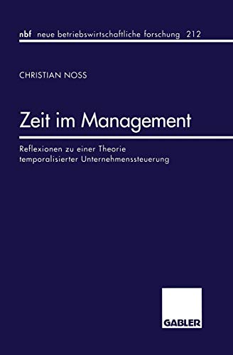 Zeit im Management: Reflexionen zu einer Theorie temporalisierter Unternehmenssteuerung (neue betriebswirtschaftliche forschung (nbf), 234, Band 234)