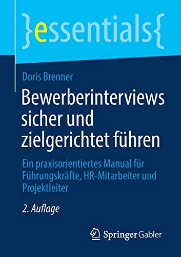 Bewerberinterviews sicher und zielgerichtet führen: Ein praxisorientiertes Manual für Führungskräfte, HR-Mitarbeiter und Projektleiter (essentials)