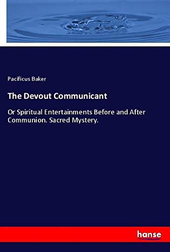 The Devout Communicant: Or Spiritual Entertainments Before and After Communion. Sacred Mystery.
