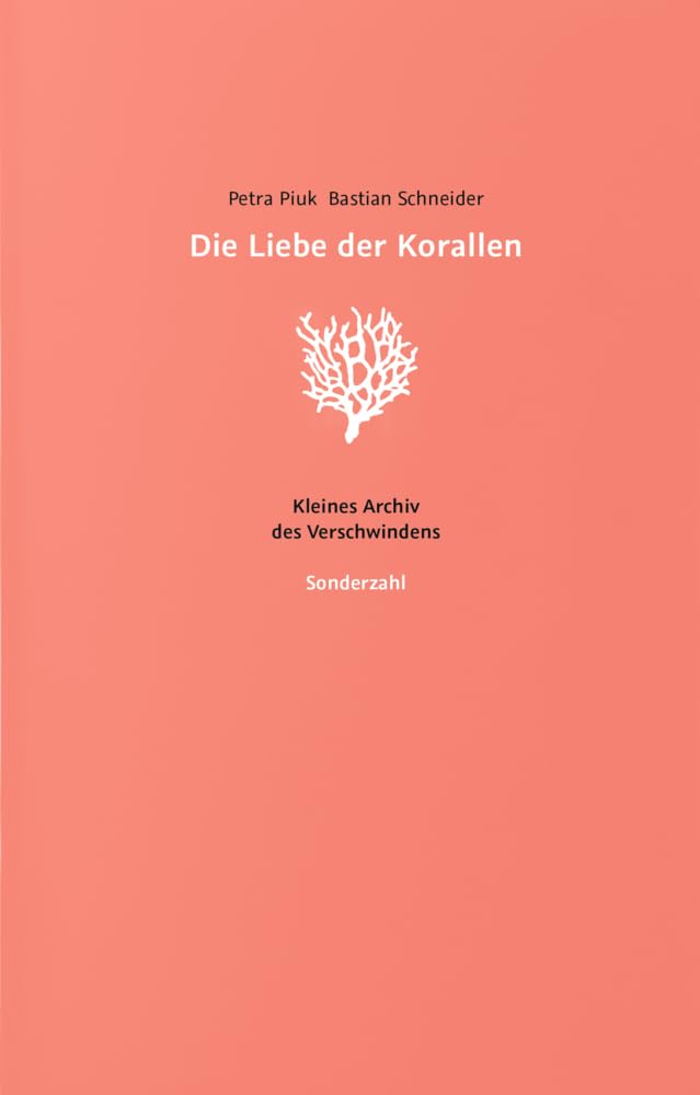 Die Liebe der Korallen: Kleines Archiv des Verschwindens