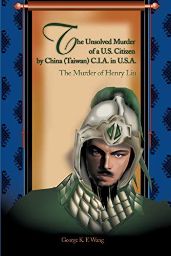 The Unsolved Murder of a U.S. Citizen by China (Taiwan) C.I.A. in U.S.A.: The Murder of Henry Liu