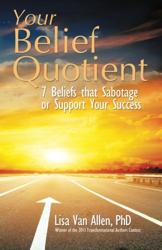 Your Belief Quotient: 7 Beliefs that Sabotage or Support Your Success