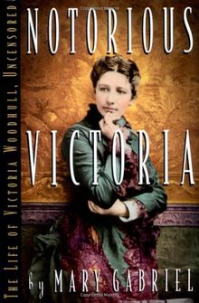 Notorious Victoria: The Life of Victoria Woodhull, Uncensored