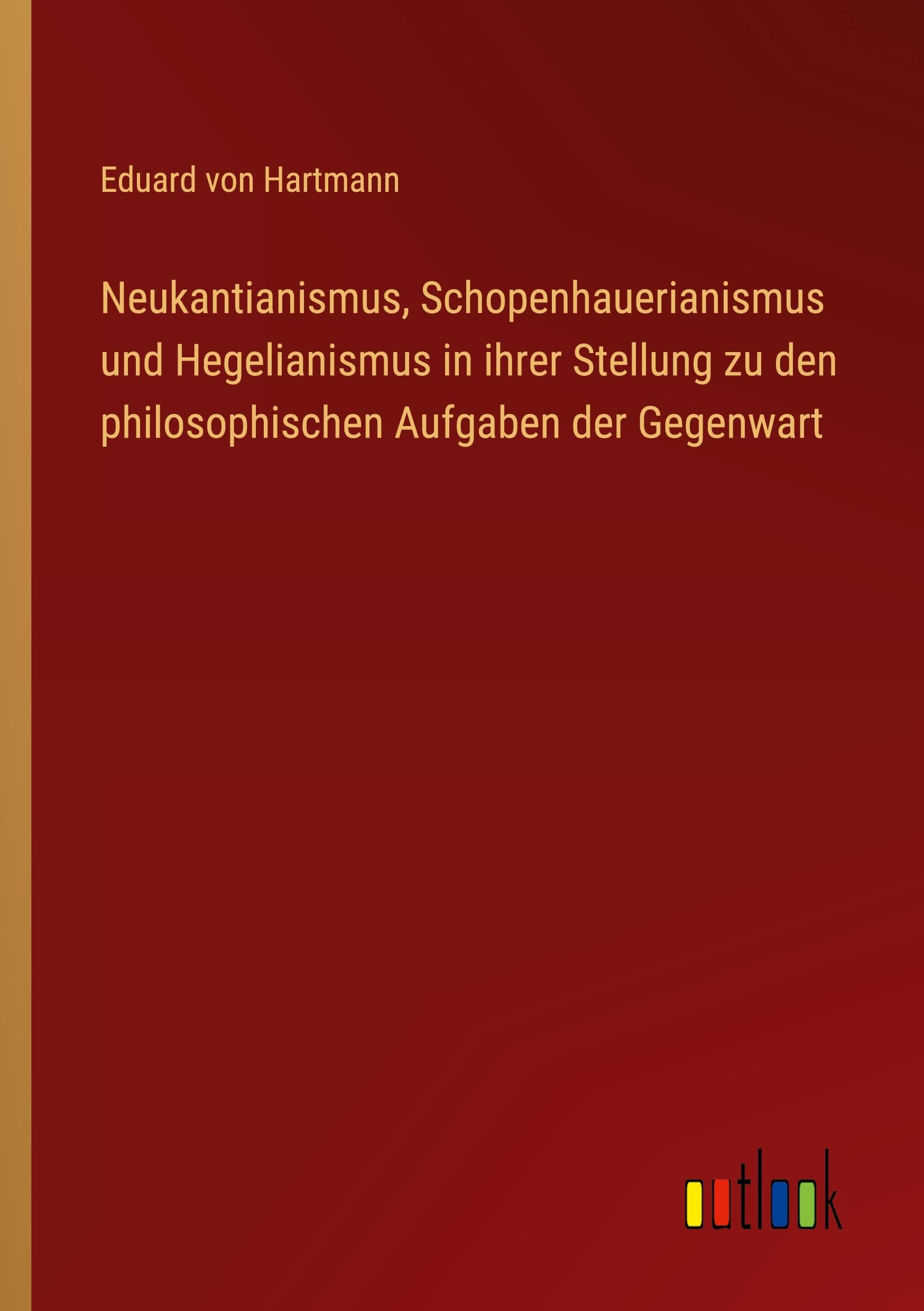 Neukantianismus, Schopenhauerianismus und Hegelianismus in ihrer Stellung zu den philosophischen Aufgaben der Gegenwart