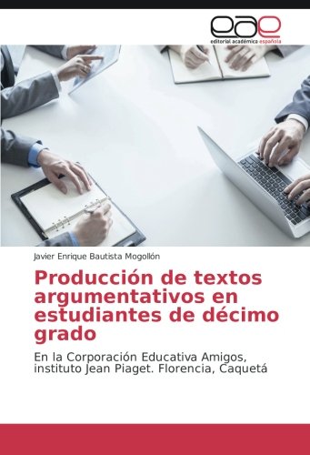 Producción de textos argumentativos en estudiantes de décimo grado: En la Corporación Educativa Amigos, instituto Jean Piaget. Florencia, Caquetá