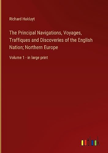 The Principal Navigations, Voyages, Traffiques and Discoveries of the English Nation; Northern Europe: Volume 1 - in large print