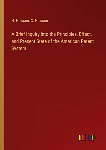 A Brief Inquiry into the Principles, Effect, and Present State of the American Patent System