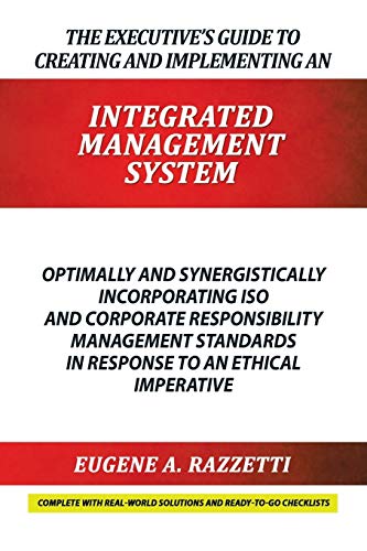 The Executive's Guide to Creating and Implementing an Integrated Management System: Optimally and Synergistically Incorporating ISO and Corporate ... in response to an Ethical Imperative