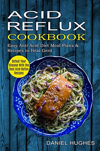 Daniel Hughes Acid Reflux Cookbook, Defeat Your Disease With The Best Acid Reflux Recipes (Easy Anti Acid Diet Meal Plans & Recipes To Heal Gerd)