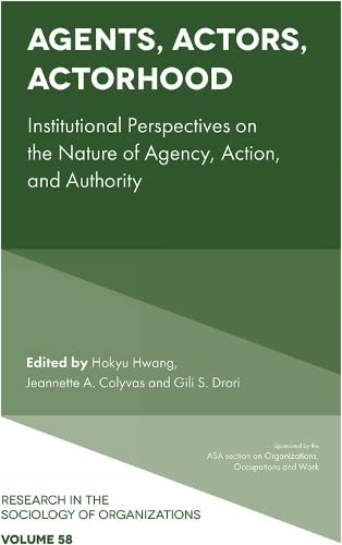 Agents, Actors, Actorhood: Institutional Perspectives on the Nature of Agency, Action, and Authority (Research in the Sociology of Organizations, 58, Band 58)