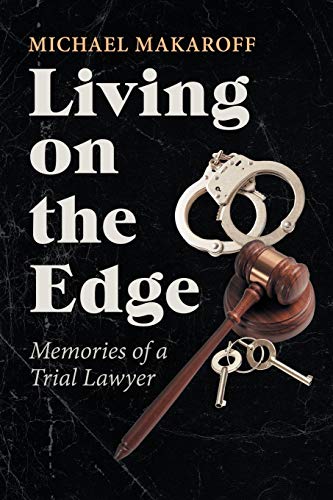 Michael Makaroff Living On The Edge, Memories Of A Trial Lawyer