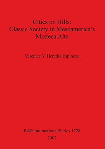 Cities on Hills: Classic Society in Mesoamerica's Mixteca Alta (British Archaeological Reports British Series, Band 1728)