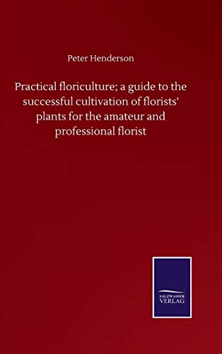 Practical floriculture; a guide to the successful cultivation of florists' plants for the amateur and professional florist