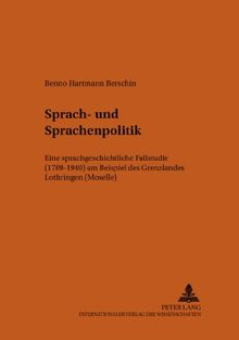 Sprach- und Sprachenpolitik: Eine sprachgeschichtliche Fallstudie (1789-1940) am Beispiel des Grenzlandes Lothringen (Moselle) (Bonner romanistische Arbeiten)