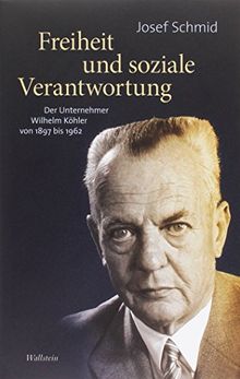 Freiheit und soziale Verantwortung: Der Unternehmer Wilhelm Köhler von 1897 bis 1962