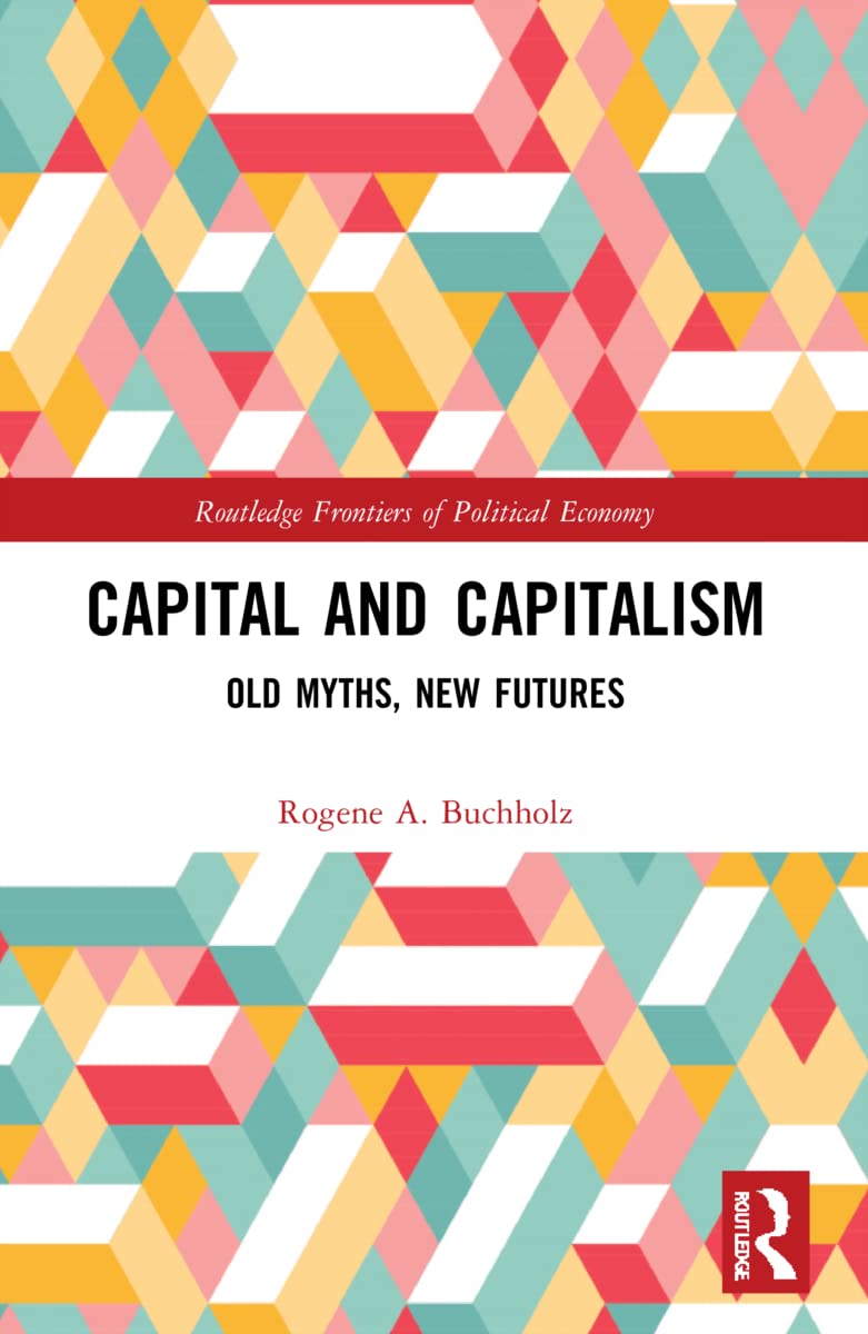 Capital and Capitalism: Old Myths, New Futures (Routledge Frontiers of Political Economy)