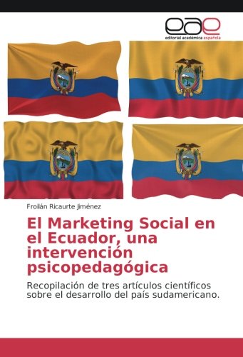 El Marketing Social en el Ecuador, una intervención psicopedagógica: Recopilación de tres artículos científicos sobre el desarrollo del país sudamericano