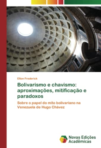 Bolivarismo e chavismo: aproximações, mitificação e paradoxos: Sobre o papel do mito bolivariano na Venezuela de Hugo Chávez