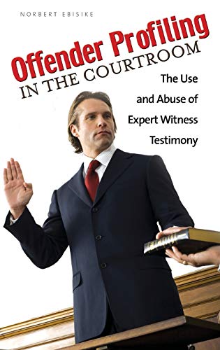 Offender Profiling in the Courtroom: The Use and Abuse of Expert Witness Testimony