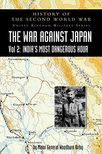 HISTORY OF THE SECOND WORLD WAR: UNITED KINGDOM MILITARY SERIES: OFFICIAL CAMPAIGN HISTORY: THE WAR AGAINST JAPAN VOLUME 2: India's Most Dangerous Hour