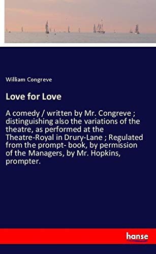 Love for Love: A comedy / written by Mr. Congreve ; distinguishing also the variations of the theatre, as performed at the Theatre-Royal in Drury-Lane ... of the Managers, by Mr. Hopkins, prompter.