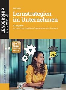 Lernstrategien im Unternehmen: 33 Impulse zu einer durchdachten Organisation des Lernens (Leadership Professionell)