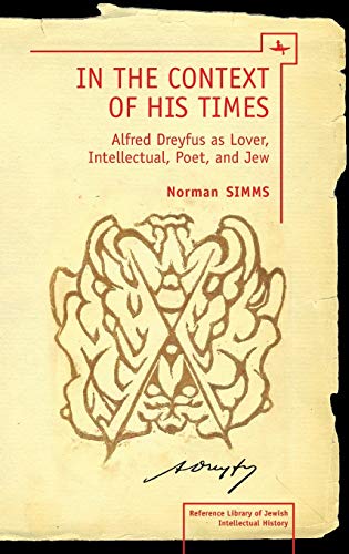 In the Context of His Times: Alfred Dreyfus as Lover, Intellectual, Poet, and Jew (Reference Library of Jewish Intellectual History)