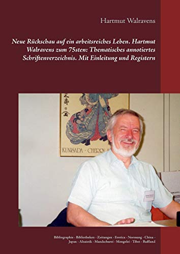 Neue Rückschau auf ein arbeitsreiches Leben Hartmut Walravens zum 75sten: Thematisches annotiertes Schriftenverzeichnis Mit Einleitung und Registern: ... - Mandschurei - Mongolei - Tibet - Rußland