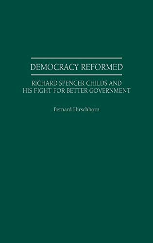 Democracy Reformed: Richard Spencer Childs and His Fight for Better Government (Contributions in American History)