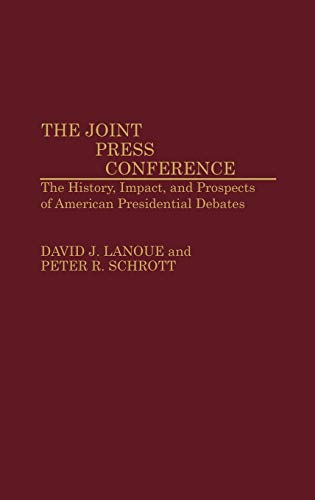 The Joint Press Conference: The History, Impact, and Prospects of American Presidential Debates (Contributions to the Study of Mass Media and Communications)