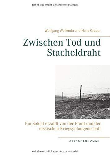 Zwischen Tod und Stacheldraht: Ein Soldat erzählt von der Front und der russischen Kriegsgefangenschaft