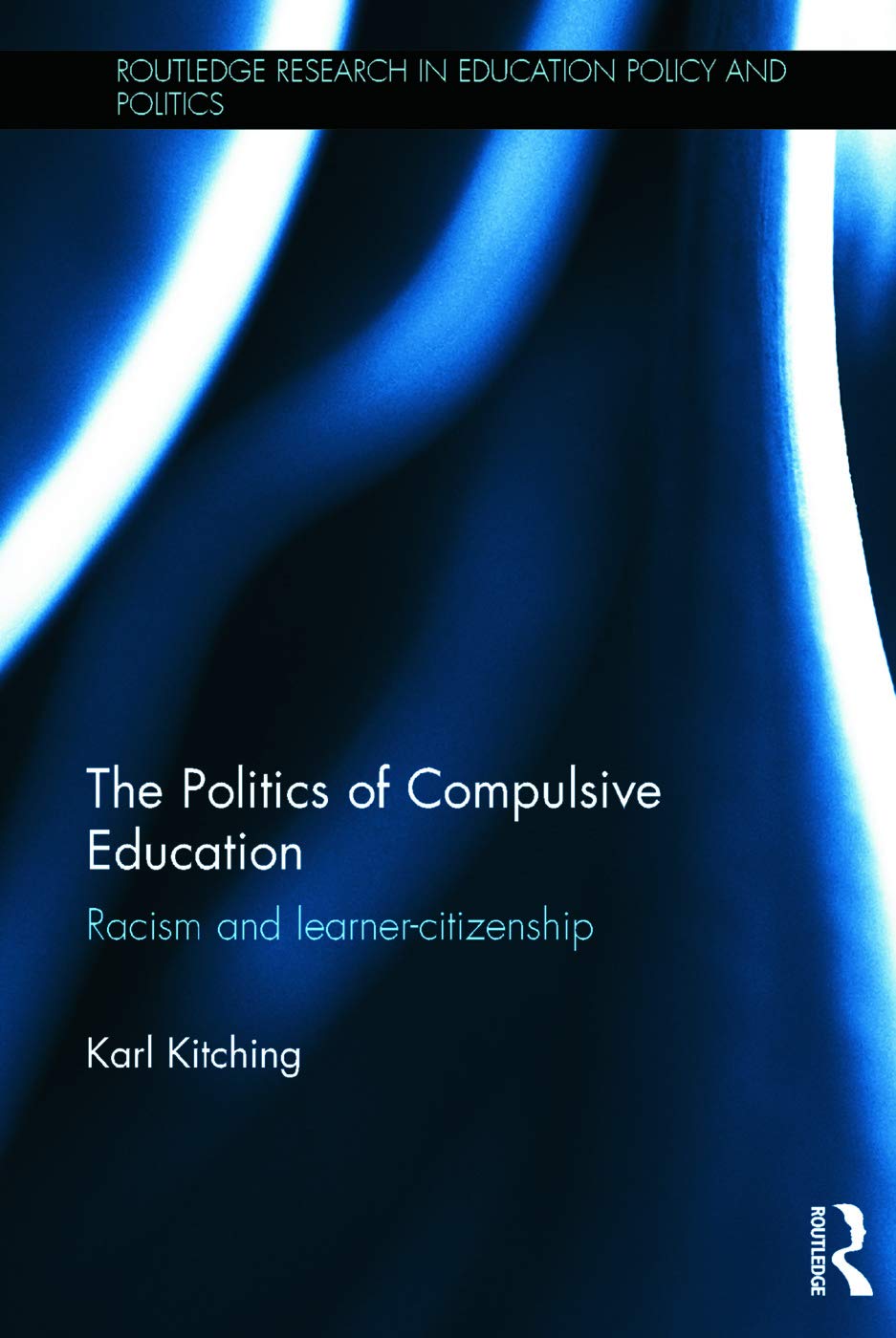 The Politics of Compulsive Education: Racism and learner-citizenship (Routledge Research in Education Policy and Politics)