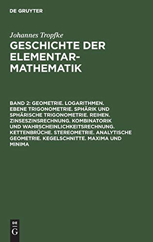 Geometrie. Logarithmen. Ebene Trigonometrie. Sphärik und sphärische Trigonometrie. Reihen. Zinseszinsrechnung. Kombinatorik und ... Tropfke: Geschichte der Elementarmathematik)