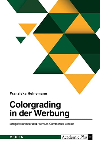 Colorgrading in der Werbung. Erfolgsfaktoren für den Premium-Commercial-Bereich