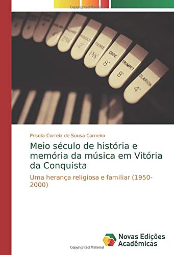 Meio século de história e memória da música em Vitória da Conquista: Uma herança religiosa e familiar (1950-2000)