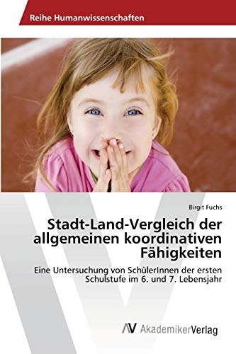 Stadt-Land-Vergleich der allgemeinen koordinativen Fähigkeiten: Eine Untersuchung von SchülerInnen der ersten Schulstufe im 6. und 7. Lebensjahr
