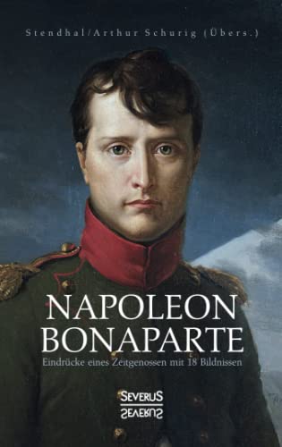 Napoleon Bonaparte. Eindrücke eines Zeitgenossen mit 18 Bildnissen: Übersetzt von Arthur Schurig