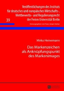 Das Markenzeichen als Anknüpfungspunkt des Markenimages (Veröffentlichungen des Instituts für deutsches und europäisches Wirtschafts-, Wettbewerbs- und Regulierungsrecht der Freien Universität Berlin)