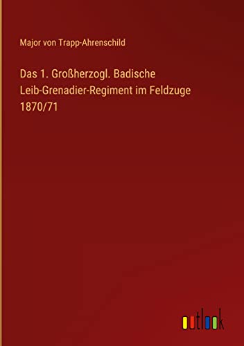Das 1. Großherzogl. Badische Leib-Grenadier-Regiment im Feldzuge 1870/71
